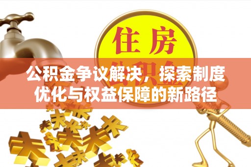 临夏公积金争议解决，探索制度优化与权益保障的新路径