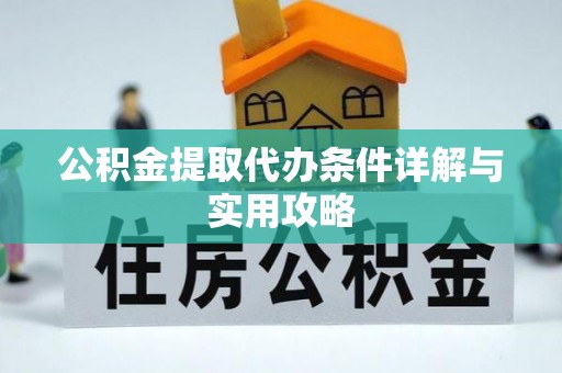 临夏公积金提取代办条件详解与实用攻略