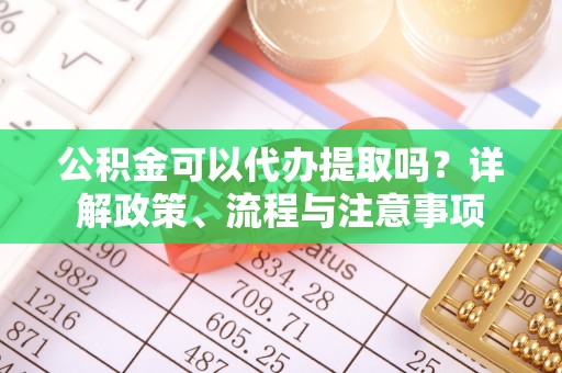临夏公积金可以代办提取吗？详解政策、流程与注意事项