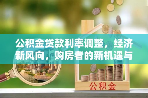 临夏公积金贷款利率调整，经济新风向，购房者的新机遇与挑战