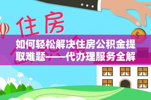 临夏如何轻松解决住房公积金提取难题——代办理服务全解析