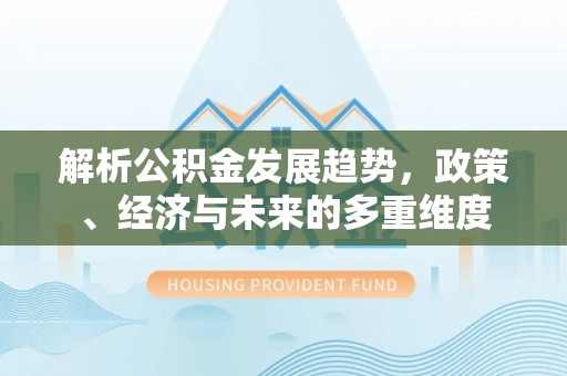 临夏解析公积金发展趋势，政策、经济与未来的多重维度