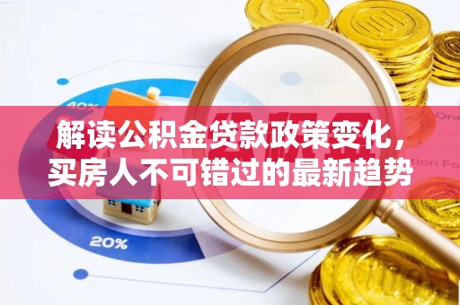 临夏解读公积金贷款政策变化，买房人不可错过的最新趋势