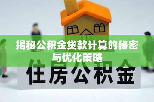临夏揭秘公积金贷款计算的秘密与优化策略