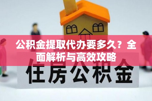 临夏公积金提取代办要多久？全面解析与高效攻略