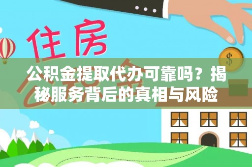 临夏公积金提取代办可靠吗？揭秘服务背后的真相与风险