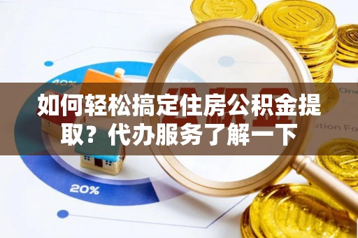 临夏如何轻松搞定住房公积金提取？代办服务了解一下