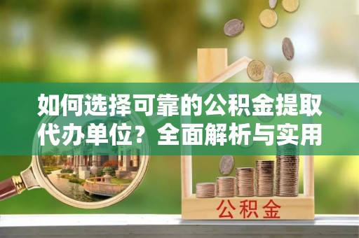 临夏如何选择可靠的公积金提取代办单位？全面解析与实用建议