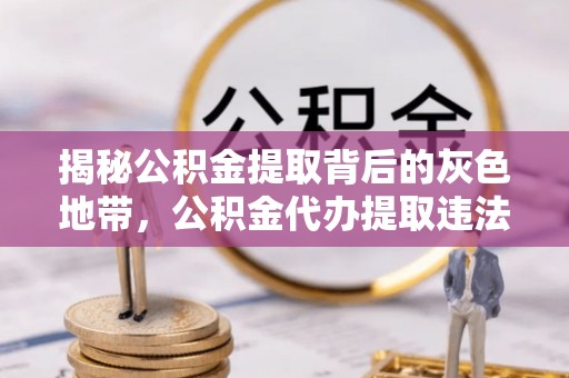 临夏揭秘公积金提取背后的灰色地带，公积金代办提取违法不？