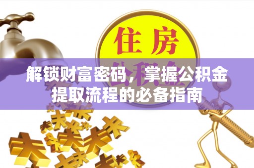 临夏解锁财富密码，掌握公积金提取流程的必备指南