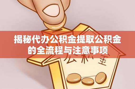 临夏揭秘代办公积金提取公积金的全流程与注意事项