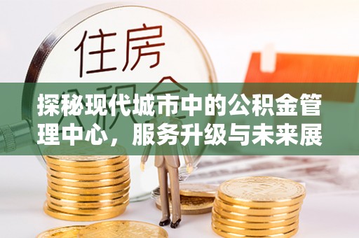 临夏探秘现代城市中的公积金管理中心，服务升级与未来展望
