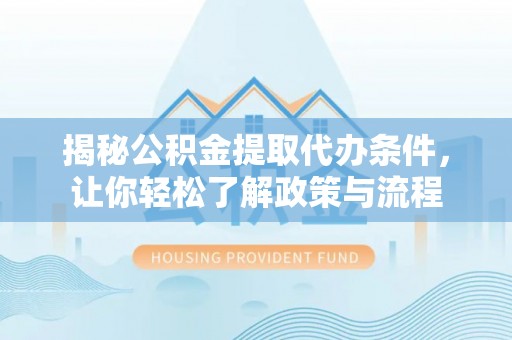 临夏揭秘公积金提取代办条件，让你轻松了解政策与流程