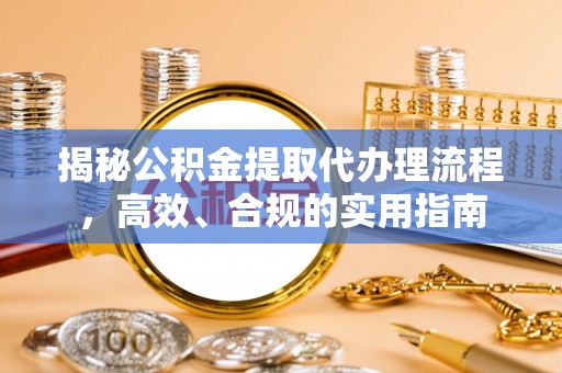 临夏揭秘公积金提取代办理流程，高效、合规的实用指南