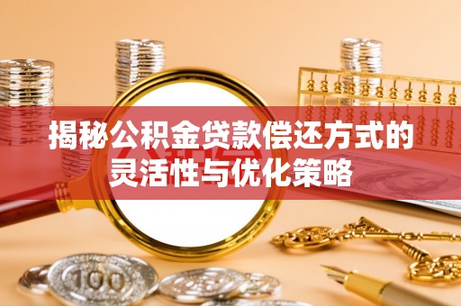 临夏揭秘公积金贷款偿还方式的灵活性与优化策略
