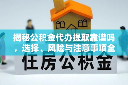 临夏揭秘公积金代办提取靠谱吗，选择、风险与注意事项全解析