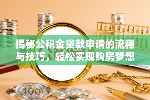 临夏揭秘公积金贷款申请的流程与技巧，轻松实现购房梦想