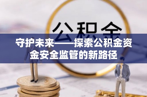 临夏守护未来——探索公积金资金安全监管的新路径