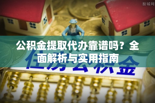 临夏公积金提取代办靠谱吗？全面解析与实用指南