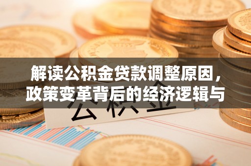 临夏解读公积金贷款调整原因，政策变革背后的经济逻辑与民生影响